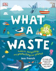 What A Waste: Rubbish, Recycling and Protecting Our Planet