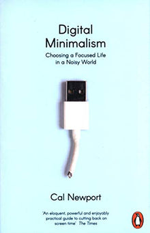 Digital Minimalism: Choosing a Focused Life in a Noisy World