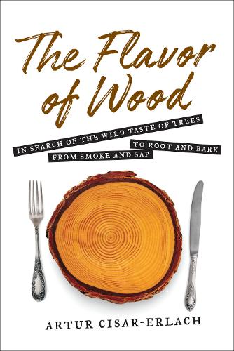 Flavor of Wood: In Search of the Wild Taste of Trees from Smoke & Sap