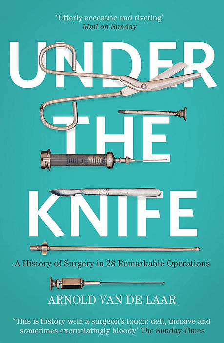 Under the Knife: A History of Surgery in 28 Remarkable Operations