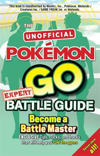 Unofficial Pokemon Go Expert Battle Guide: Become a Battle Master