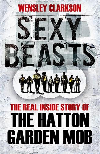 Sexy Beasts- Real Inside Story of the Hatton Garden Mob