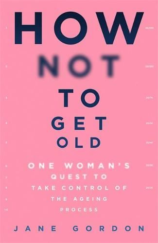 How Not To Get Old: One Woman’s Quest to Take Control of the Ageing Process