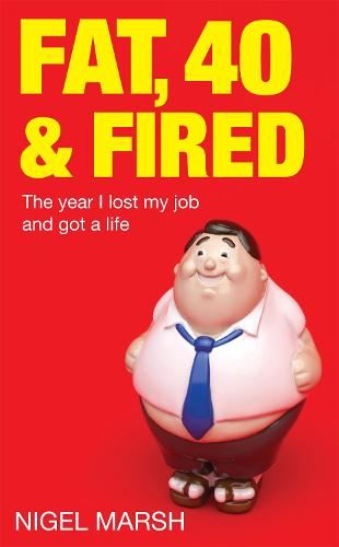 Fat, Forty and Fired: The Year I Lost My Job and Got a Life