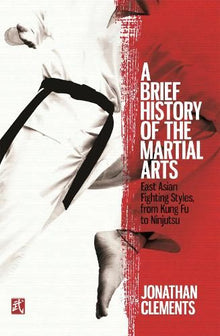 A Brief History of the Martial Arts: East Asian Fighting Styles, from Kung Fu to Ninjutsu (Brief Histories)