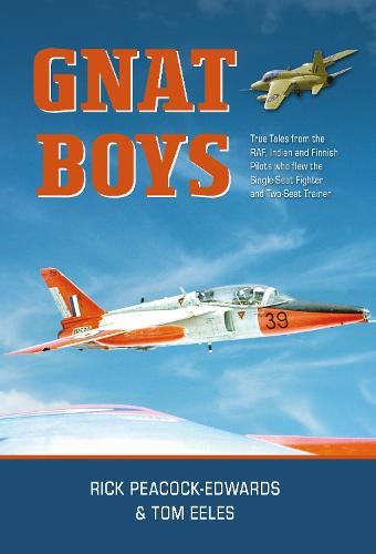 Gnat Boys: True Tales from RAF, Indian and Finnish Fighter Pilots Who Flew the Single-Seat Fighter and Two-Seat Trainer: True Tales from Raf, Indian ... the Single-Seat Training and Fighter Aircraft