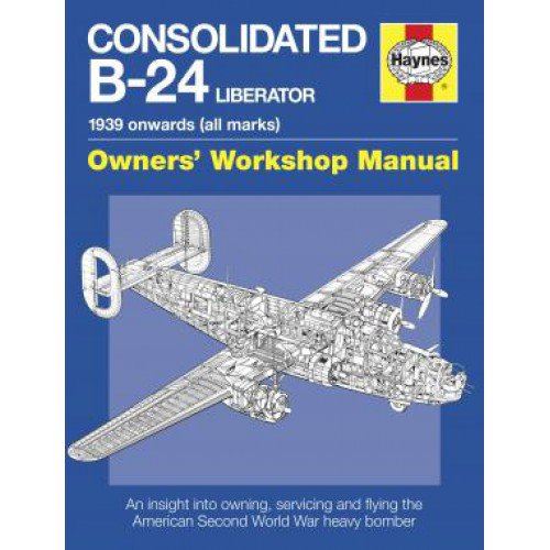 Consolidated B-24 Liberator Owners' Workshop Manual: 1939 Onwards: 1939 onwards (all marks) - An insight into owning,