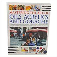 Mastering The Art Of Oils, Acrylics & Gouache