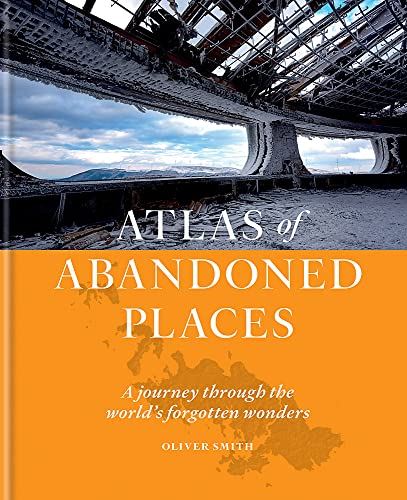The Atlas of Abandoned Places: A Journey Through the World's Forgotten Wonders