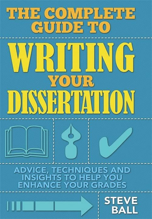 The Complete Guide to Writing Your Dissertation: Advice, Techniques and Insights to Help you Enhance your Grades (How to)