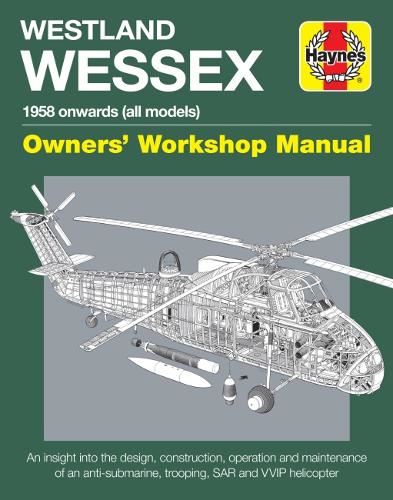 Westland Wessex Manual (Haynes Manuals): 1958 Onwards (All Models) - An Insight Into the Design, Construction, Operation and Maintenance of an Anti-Submarine, Trooping, Sar and Wip Helicopter