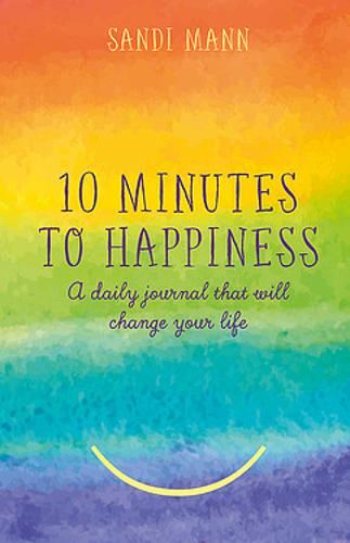 Ten Minutes to Happiness: A daily journal that will change your life