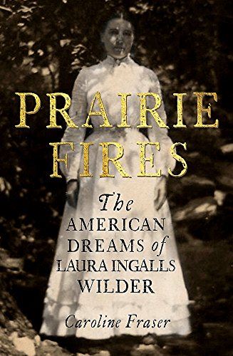 Prairie Fires: The american Dreams of Laura Ingalls WIlder
